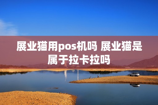 展业猫用pos机吗 展业猫是属于拉卡拉吗