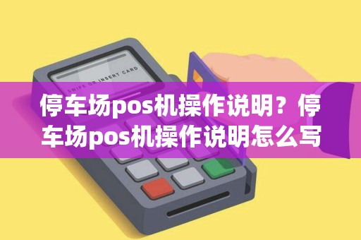 停车场pos机操作说明？停车场pos机操作说明怎么写