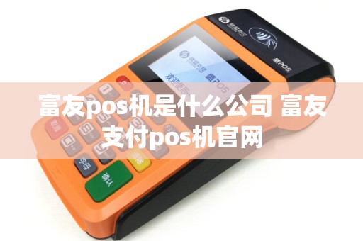 富友pos机是什么公司 富友支付pos机官网