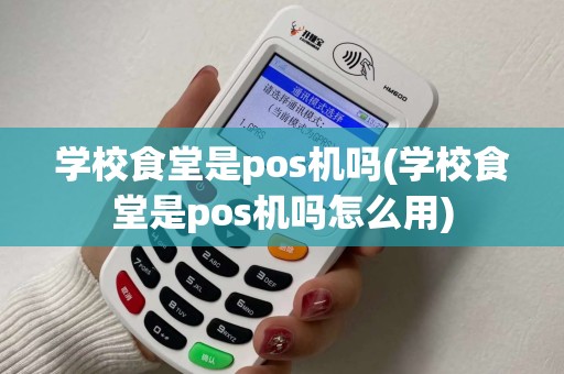 学校食堂是pos机吗(学校食堂是pos机吗怎么用)