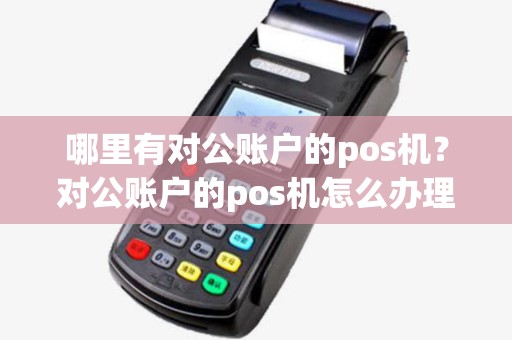哪里有对公账户的pos机？对公账户的pos机怎么办理