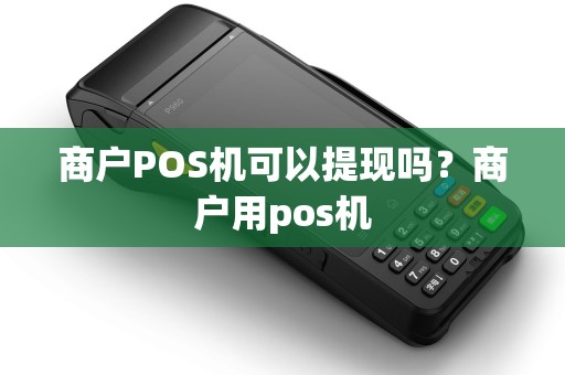 商户POS机可以提现吗？商户用pos机