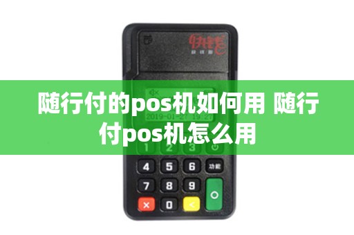 随行付的pos机如何用 随行付pos机怎么用