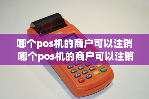 哪个pos机的商户可以注销 哪个pos机的商户可以注销信用卡
