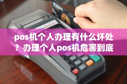 pos机个人办理有什么坏处？办理个人pos机危害到底有哪一些？
