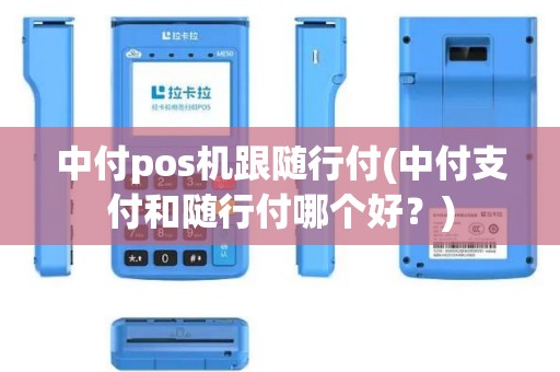 中付pos机跟随行付(中付支付和随行付哪个好？)
