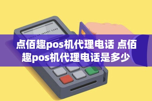 点佰趣pos机代理电话 点佰趣pos机代理电话是多少