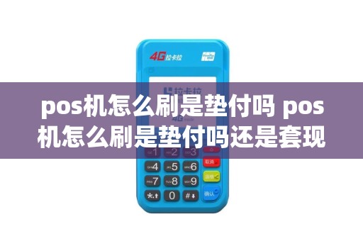 pos机怎么刷是垫付吗 pos机怎么刷是垫付吗还是套现