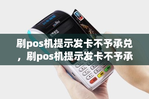 刷pos机提示发卡不予承兑，刷pos机提示发卡不予承兑怎么办