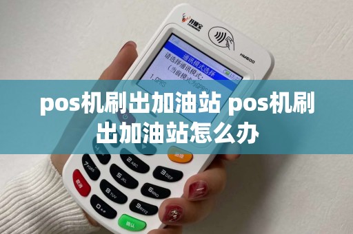 pos机刷出加油站 pos机刷出加油站怎么办