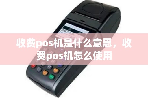 收费pos机是什么意思，收费pos机怎么使用