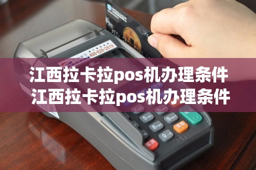 江西拉卡拉pos机办理条件 江西拉卡拉pos机办理条件及费用