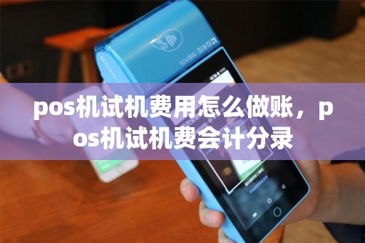 pos机试机费用怎么做账，pos机试机费会计分录