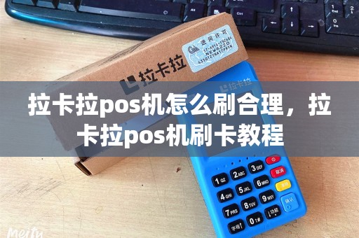 拉卡拉pos机怎么刷合理，拉卡拉pos机刷卡教程