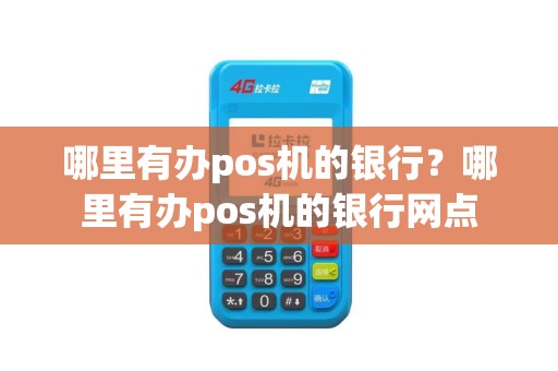 哪里有办pos机的银行？哪里有办pos机的银行网点
