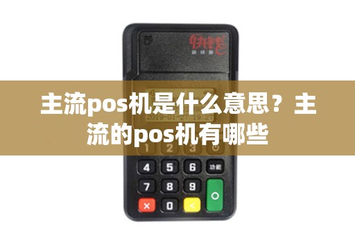 主流pos机是什么意思？主流的pos机有哪些