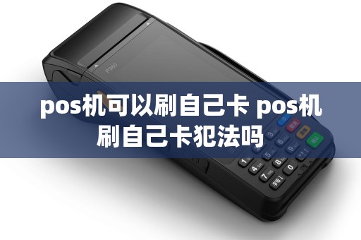 pos机可以刷自己卡 pos机刷自己卡犯法吗