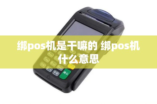 绑pos机是干嘛的 绑pos机什么意思