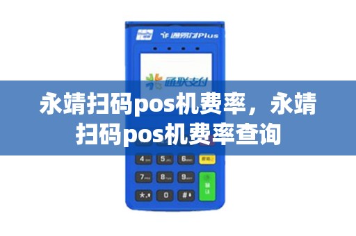 永靖扫码pos机费率，永靖扫码pos机费率查询