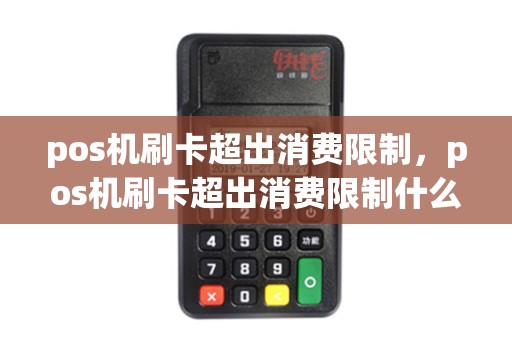 pos机刷卡超出消费限制，pos机刷卡超出消费限制什么意思
