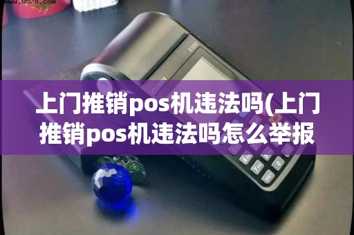 上门推销pos机违法吗(上门推销pos机违法吗怎么举报)