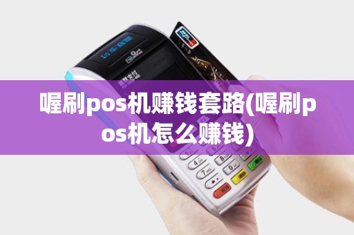 喔刷pos机赚钱套路(喔刷pos机怎么赚钱)