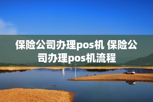 保险公司办理pos机 保险公司办理pos机流程