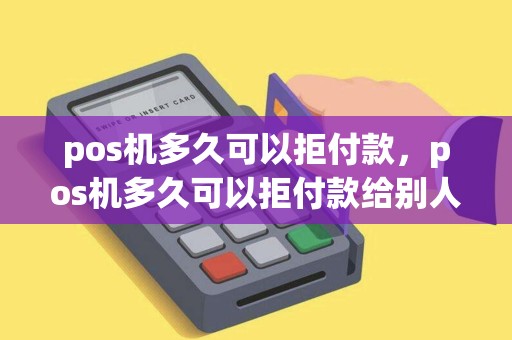 pos机多久可以拒付款，pos机多久可以拒付款给别人
