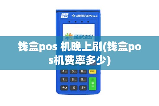 钱盒pos 机晚上刷(钱盒pos机费率多少)