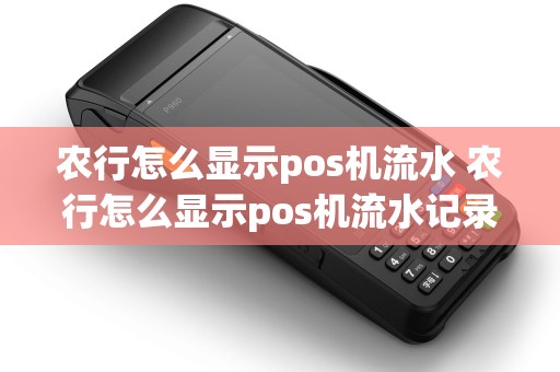 农行怎么显示pos机流水 农行怎么显示pos机流水记录
