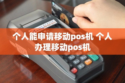 个人能申请移动pos机 个人办理移动pos机