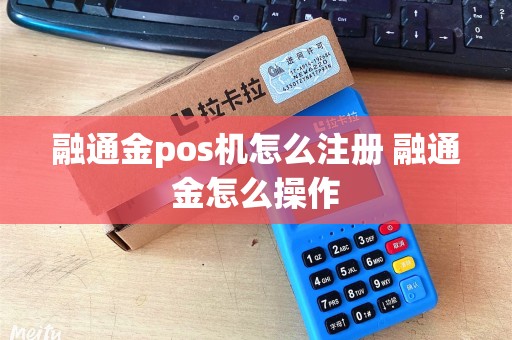 融通金pos机怎么注册 融通金怎么操作
