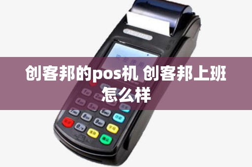 创客邦的pos机 创客邦上班怎么样
