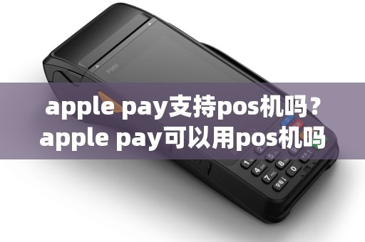 apple pay支持pos机吗？apple pay可以用pos机吗