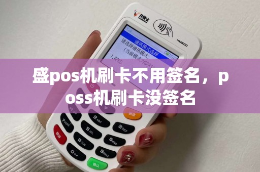 盛pos机刷卡不用签名，poss机刷卡没签名