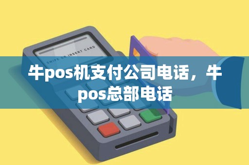 牛pos机支付公司电话，牛pos总部电话