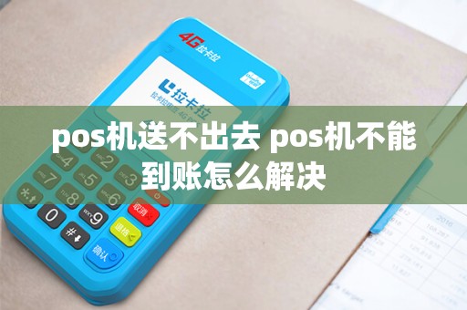 pos机送不出去 pos机不能到账怎么解决