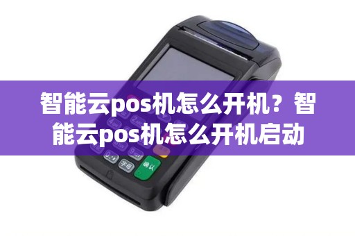 智能云pos机怎么开机？智能云pos机怎么开机启动