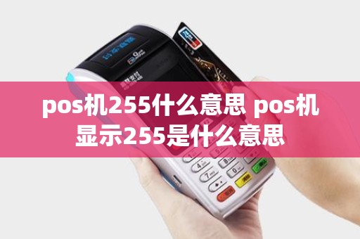 pos机255什么意思 pos机显示255是什么意思