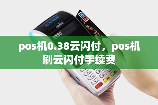 pos机0.38云闪付，pos机刷云闪付手续费