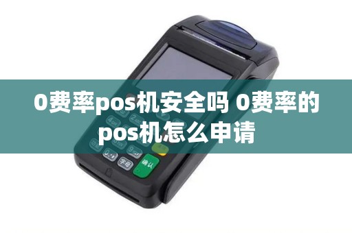 0费率pos机安全吗 0费率的pos机怎么申请