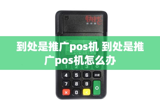 到处是推广pos机 到处是推广pos机怎么办