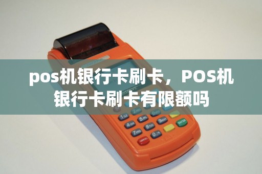 pos机银行卡刷卡，POS机银行卡刷卡有限额吗