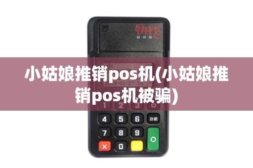 小姑娘推销pos机(小姑娘推销pos机被骗)