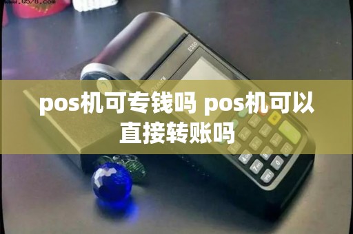 pos机可专钱吗 pos机可以直接转账吗