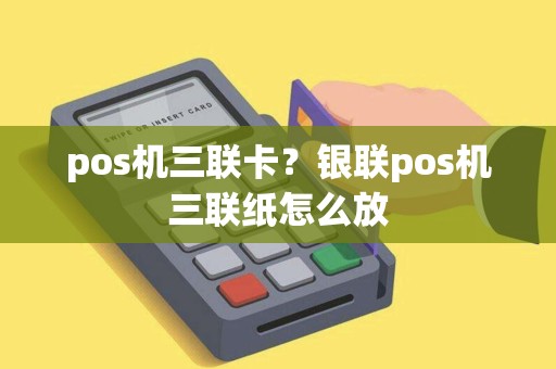 pos机三联卡？银联pos机三联纸怎么放
