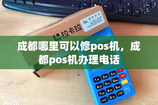 成都哪里可以修pos机，成都pos机办理电话