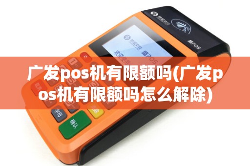 广发pos机有限额吗(广发pos机有限额吗怎么解除)