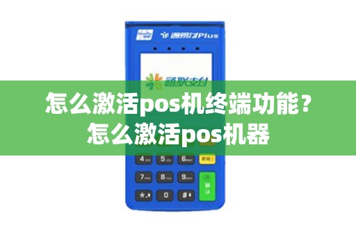 怎么激活pos机终端功能？怎么激活pos机器