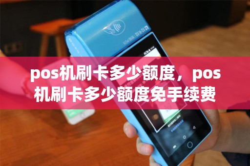 pos机刷卡多少额度，pos机刷卡多少额度免手续费
